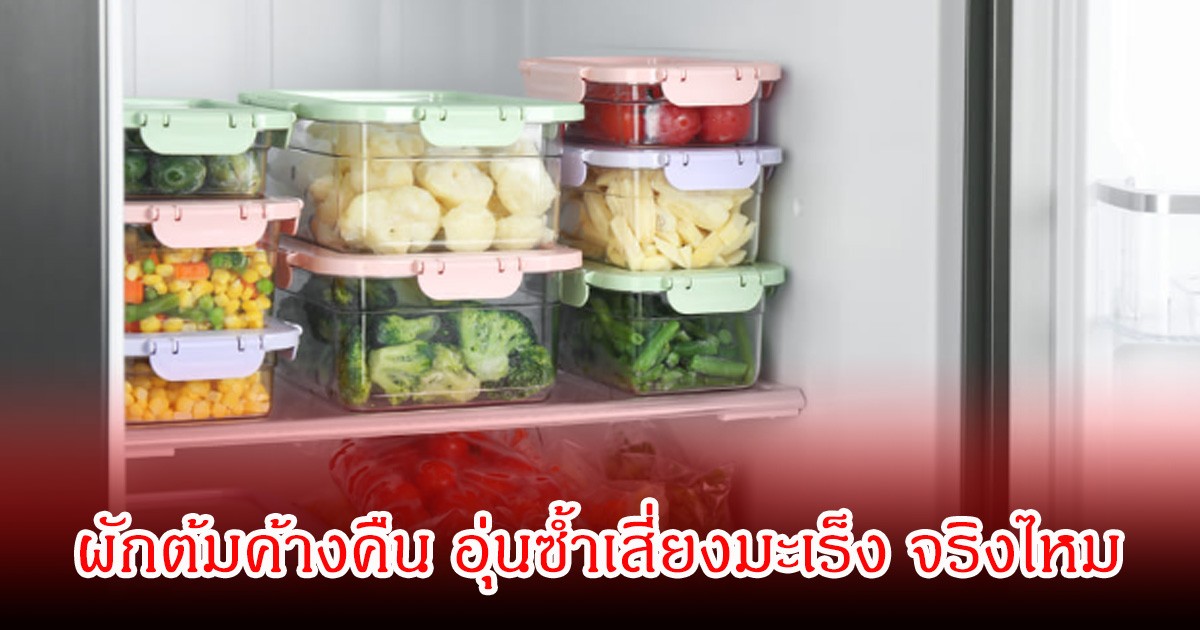 ผู้เชี่ยวชาญเฉลยชัด จริงไหม ผักต้มค้างคืน อุ่นซ้ำเสี่ยงมะเร็ง