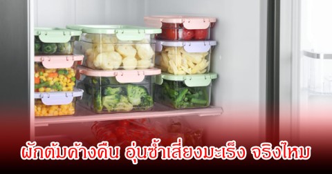 ผู้เชี่ยวชาญเฉลยชัด จริงไหม ผักต้มค้างคืน อุ่นซ้ำเสี่ยงมะเร็ง