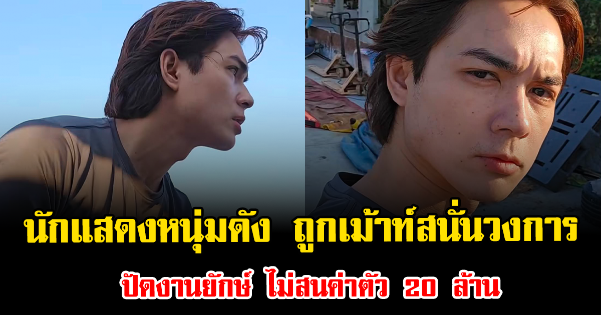 แรงมาก นักแสดงหนุ่มดัง ถูกเม้าท์สนั่นวงการ ปัดงานยักษ์ ไม่สนค่าตัว 20 ล้าน