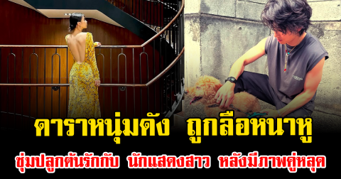 ดาราหนุ่มดัง ถูกลือหนาหูซุ่มปลูกต้นรักเงียบๆกับ นักแสดงสาว หลังมีภาพคู่หลุด (ตปท.)