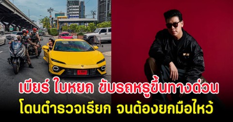 คดีพลิก! เบียร์ ใบหยก ขับรถหรูขึ้นทางด่วน สุดท้ายโดนตำรวจเรียก จนต้องยกมือไหว้