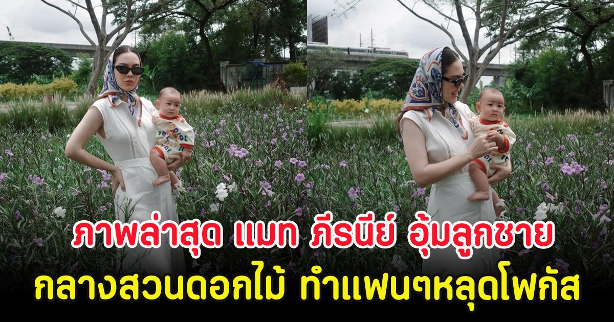 ภาพล่าสุด แมท ภีรนีย์ อุ้มลูกชาย น้องภีรันทร์ กลางสวนดอกไม้ ทำแฟนๆหลุดโฟกัส