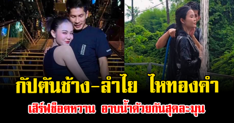 กรี๊ดดังๆ กัปตันช้าง-ลำไย ไหทองคำ เสิร์ฟช็อตหวาน อาบน้ำด้วยกันสุดละมุน