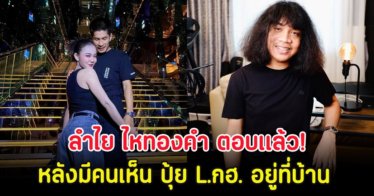 ลำไย ไหทองคำ ตอบเเล้ว! หลังมีคนเห็น ปุ้ย L.กฮ. อยู่ที่บ้าน