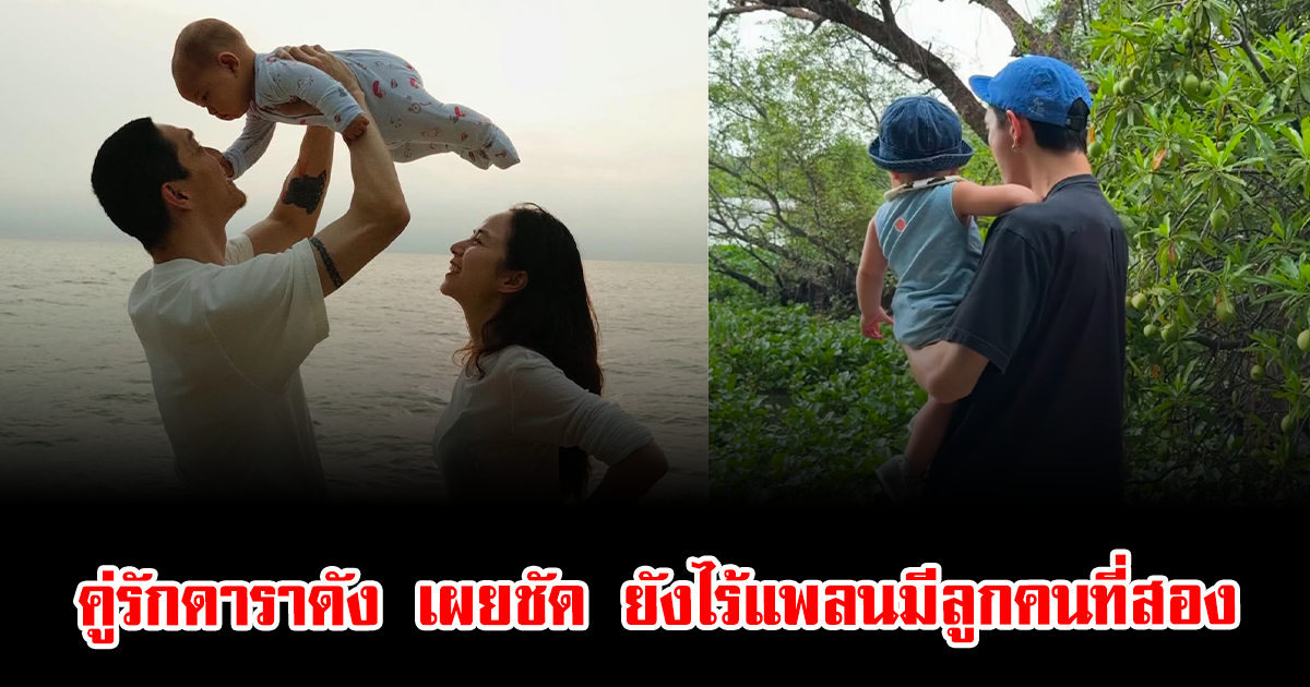 ลุ้นไม่ขึ้นจริงๆ คู่รักดาราดัง เผยชัด ยังไร้แพลนมีลูกคนที่สอง