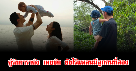 ลุ้นไม่ขึ้นจริงๆ คู่รักดาราดัง เผยชัด ยังไร้แพลนมีลูกคนที่สอง