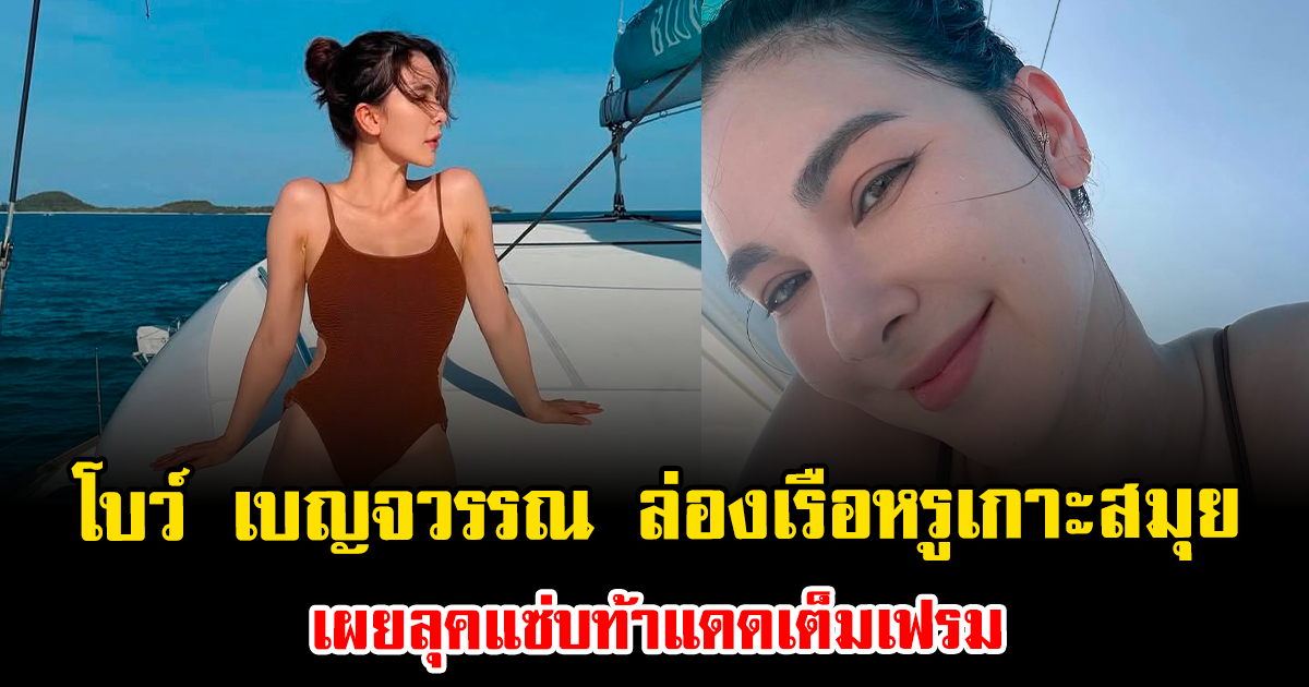 ภาพช็อตเดียวทำโซเชียลฮือฮา โบว์ เบญจวรรณ ล่องเรือหรู เผยลุคแซ่บท้าแดดเต็มเฟรม