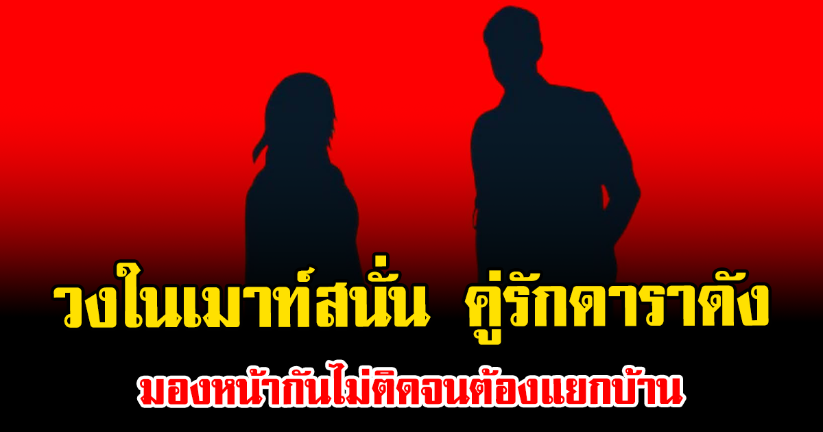 วงในเมาท์สนั่น คู่รักดาราดัง มองหน้ากันไม่ติดจนต้องแยกบ้าน สุดท้ายมีลูกเป็นกาวใจ