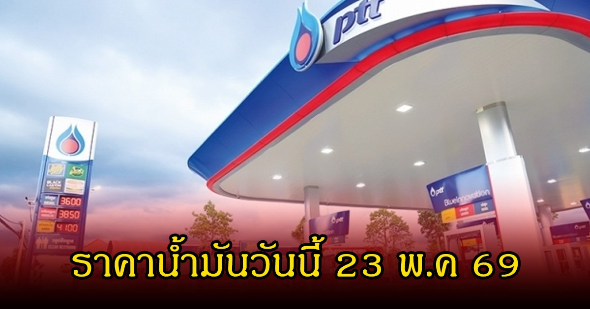 ราคาน้ำมันวันนี้ 23 พ.ค 69