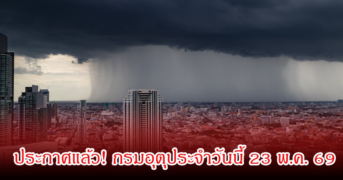 ประกาศแล้ว! กรมอุตุประจำวันนี้ 23 พ.ค. 69