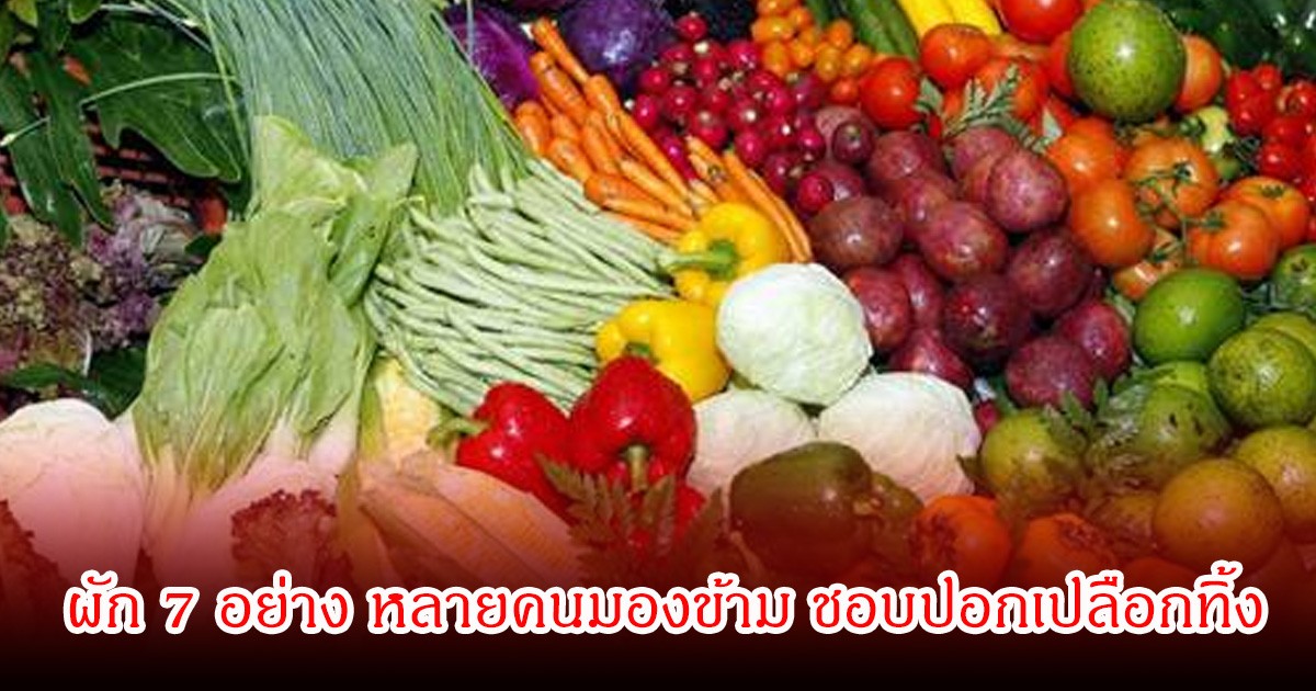 ผัก 7 อย่าง หลายคนมองข้าม ชอบปอกทิ้ง แต่หารู้ไหมว่ากินทั้งเปลือกมีประโยชน์สูงมาก