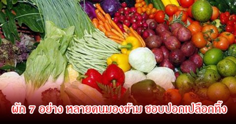 ผัก 7 อย่าง หลายคนมองข้าม ชอบปอกทิ้ง แต่หารู้ไหมว่ากินทั้งเปลือกมีประโยชน์สูงมาก
