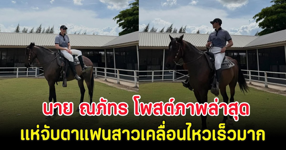อุ๊ย นาย ณภัทร โพสต์ภาพล่าสุด แห่จับตาแฟนสาวเคลื่อนไหวเร็วมาก