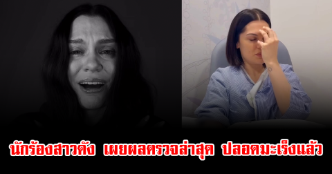 แฟนๆแห่คอมเมนต์สนั่น นักร้องสาวดัง เผยผลตรวจล่าสุด ปลอดมะเร็งแล้ว (ตปท.)