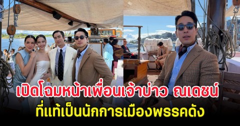 เปิดโฉมหน้าเพื่อนเจ้าบ่าว ณเดชน์ ที่แท้เป็นนักการเมืองพรรคดัง