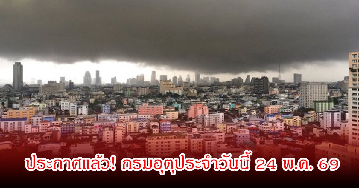 ประกาศแล้ว! กรมอุตุประจำวันนี้ 24 พ.ค. 69