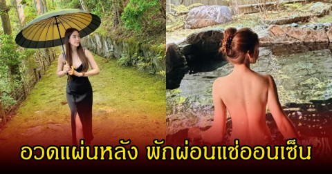 ฮือฮา! วุ้นเส้น วิริฒิพา เผยภาพพักผ่อนแช่ออนเซ็น อวดแผ่นหลัง แซ่บจนสะกดทุกสายตาบนโลกโซเชียล