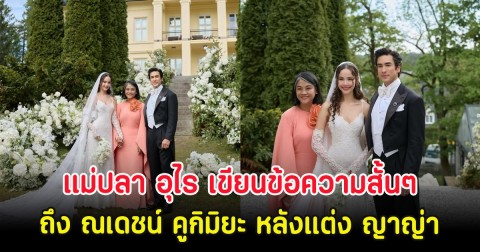 แม่ปลา อุไร เขียนข้อความสั้นๆถึง ณเดชน์ คูกิมิยะ หลังแต่ง ญาญ่า