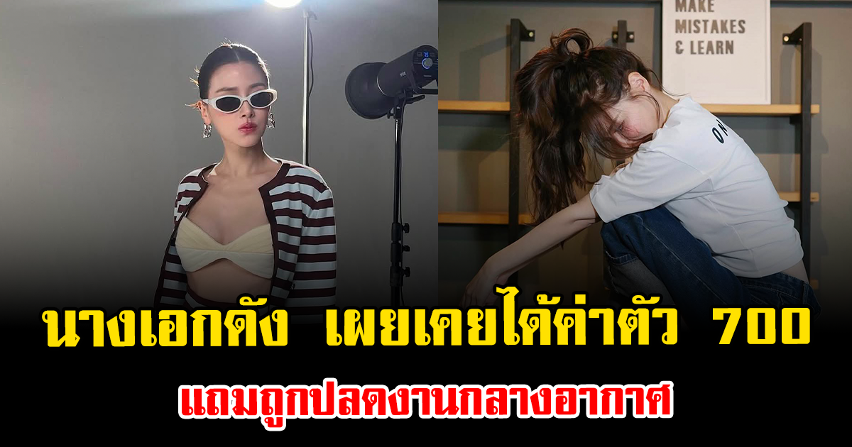 เกิดอะไรขึ้น นางเอกดัง เผยเคยได้ค่าตัว 700 แถมถูกปลดงานกลางอากาศ