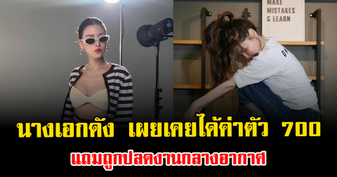เกิดอะไรขึ้น นางเอกดัง เผยเคยได้ค่าตัว 700 แถมถูกปลดงานกลางอากาศ
