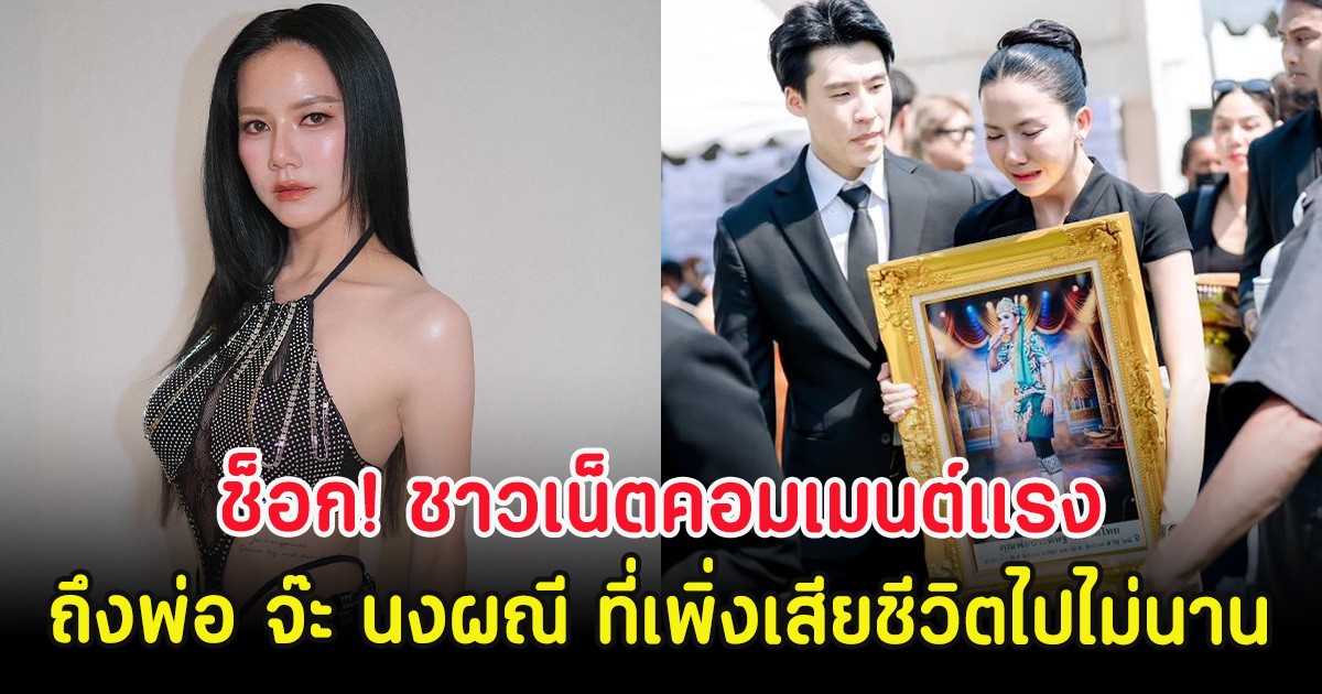 ช็อก! ชาวเน็ตคอมเมนต์แรงถึงพ่อ จ๊ะ นงผณี ที่เพิ่งเสียชีวิตไปไม่นาน