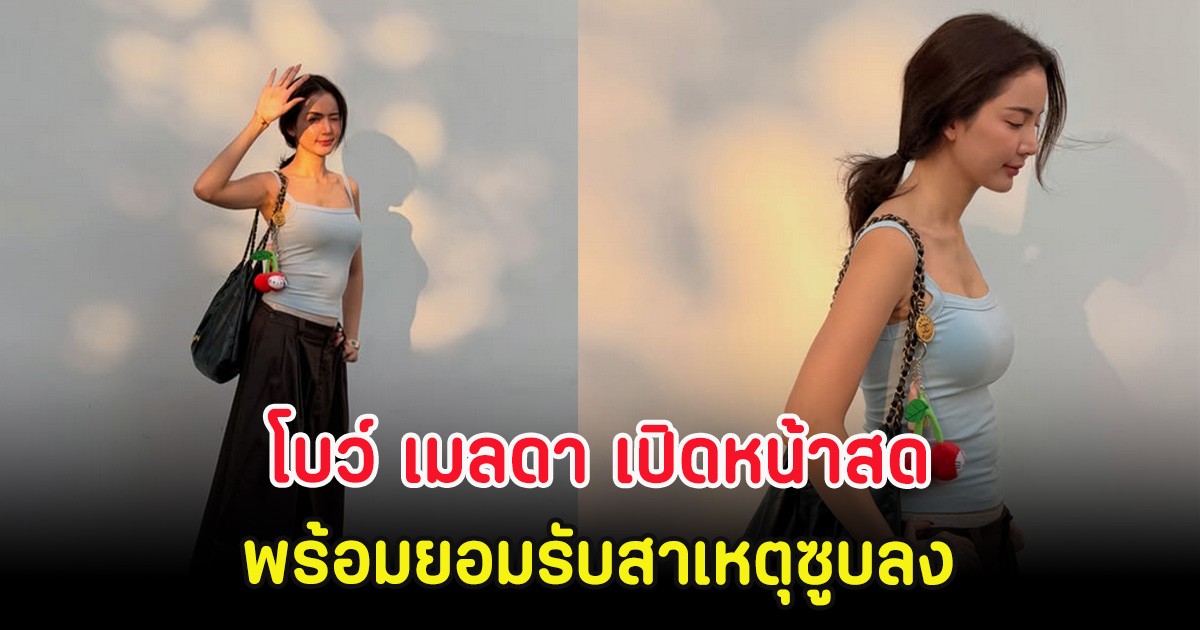 โบว์ เมลดา เปิดหน้าสด พร้อมยอมรับสาเหตุซูบลง