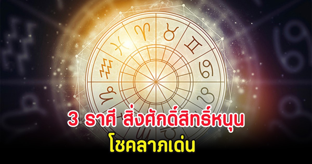 3 ราศี สิ่งศักดิ์สิทธิ์หนุน โชคลาภเด่น