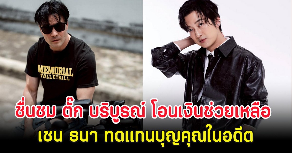 ชื่นชม ตั๊ก บริบูรณ์ โอนเงินช่วยเหลือ เชน ธนา ทดแทนบุญคุณในอดีต