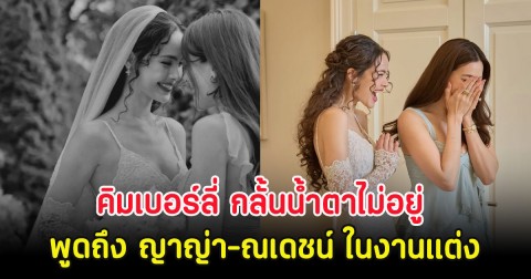 คิมเบอร์ลี่ กลั้นน้ำตาไม่อยู่ พูดถึง ญาญ่า-ณเดชน์ ในงานแต่ง
