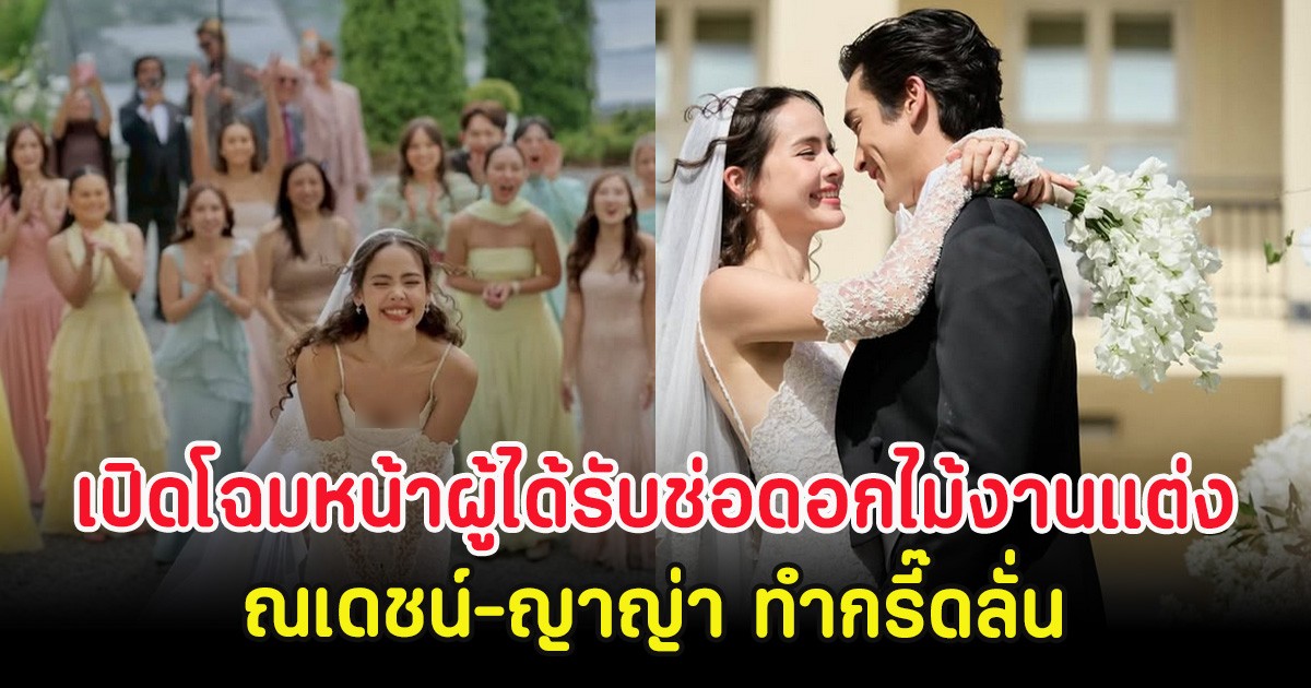 เปิดโฉมหน้าผู้ได้รับช่อดอกไม้งานแต่ง ณเดชน์-ญาญ่า ทำกรี๊ดลั่น