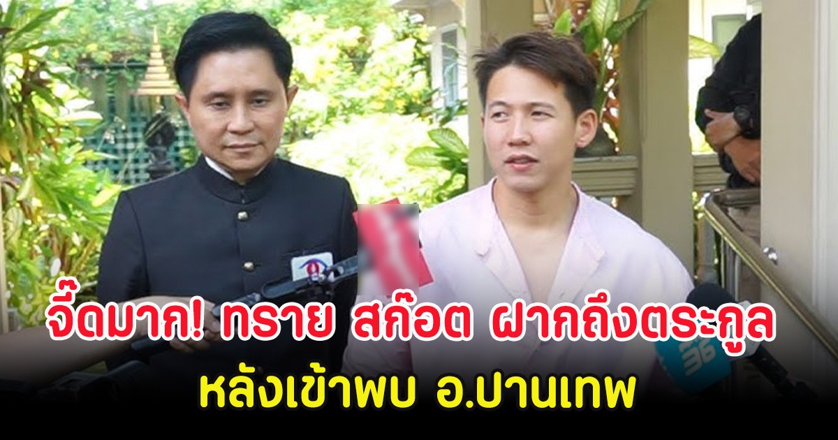 จี๊ดมาก! ทราย สก๊อต ฝากถึงตระกูล หลังเข้าพบ อ.ปานเทพ