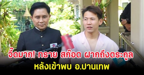 จี๊ดมาก! ทราย สก๊อต ฝากถึงตระกูล หลังเข้าพบ อ.ปานเทพ