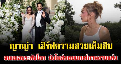 เอาอยู่ทุกลุค ญาญ่า เสิร์ฟความสวยเต็มสิบ จนเซเลบระดับโลก ยังโผล่คอมเมนต์ภาพงานแต่ง