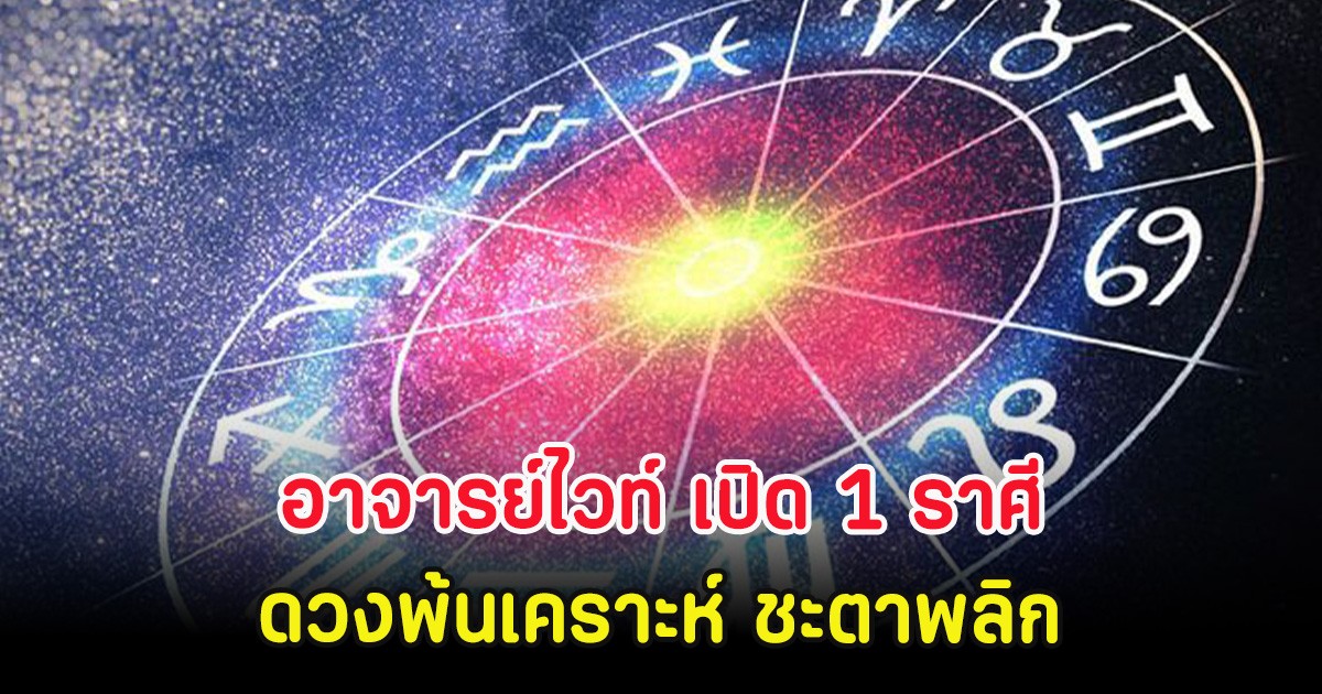 อาจารย์ไวท์ เปิด 1 ราศี ดวงพ้นเคราะห์ ชะตาพลิก