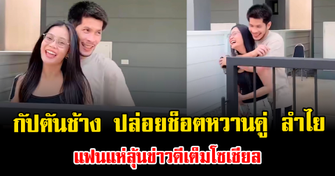 เอาอีกแล้ว กัปตันช้าง ปล่อยช็อตหวานคู่ ลำไย แฟนแห่ลุ้นข่าวดีเต็มโซเชียล