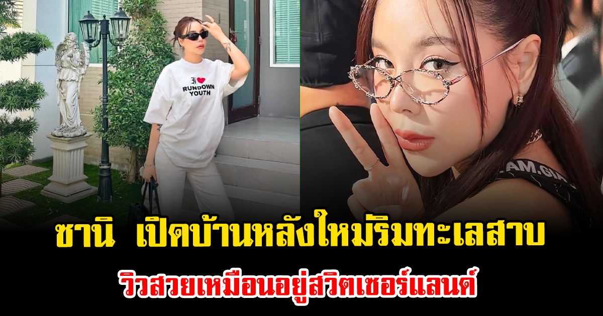 บ้านในฝันชัดๆ ซานิ เปิดบ้านหลังใหม่ริมทะเลสาบ วิวสวยเหมือนอยู่สวิตเซอร์แลนด์