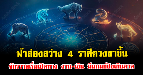 ฟ้าส่องสว่าง 4 ราศีดวงขาขึ้น จักรวาลเริ่มเปิดทาง งาน-เงิน มีเกณฑ์ปังเกินคาด