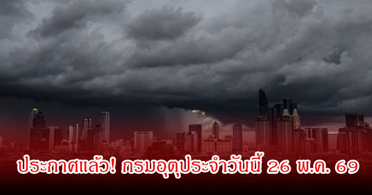 ประกาศแล้ว! กรมอุตุประจำวันนี้ 26 พ.ค. 69