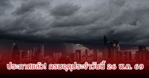 ประกาศแล้ว! กรมอุตุประจำวันนี้ 26 พ.ค. 69