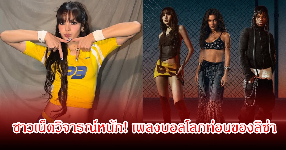 ชาวเน็ตวิจารณ์หนัก! เพลงบอลโลกท่อนของลิซ่า อ้างไม่สื่อถึงกีฬา ไม่มีความสามัคคี