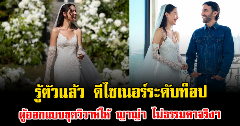 รู้ตัวแล้ว ดีไซเนอร์ระดับท็อป ผู้ออกแบบชุดวิวาห์ให้ ญาญ่า ไม่ธรรมดาจริงๆ