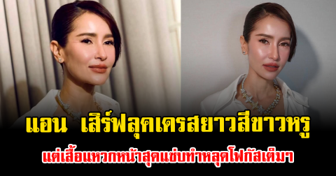 ไฟลุกท่วมไอจี แอน เสิร์ฟลุคเดรสยาวสีขาวหรู แต่เสื้อแหวกหน้าสุดแซ่บทำหลุดโฟกัสเต็มๆ