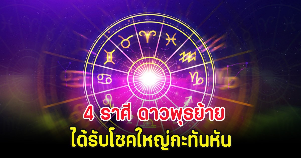4 ราศี ดาวพุธย้าย ได้รับโชคใหญ่กะทันหัน