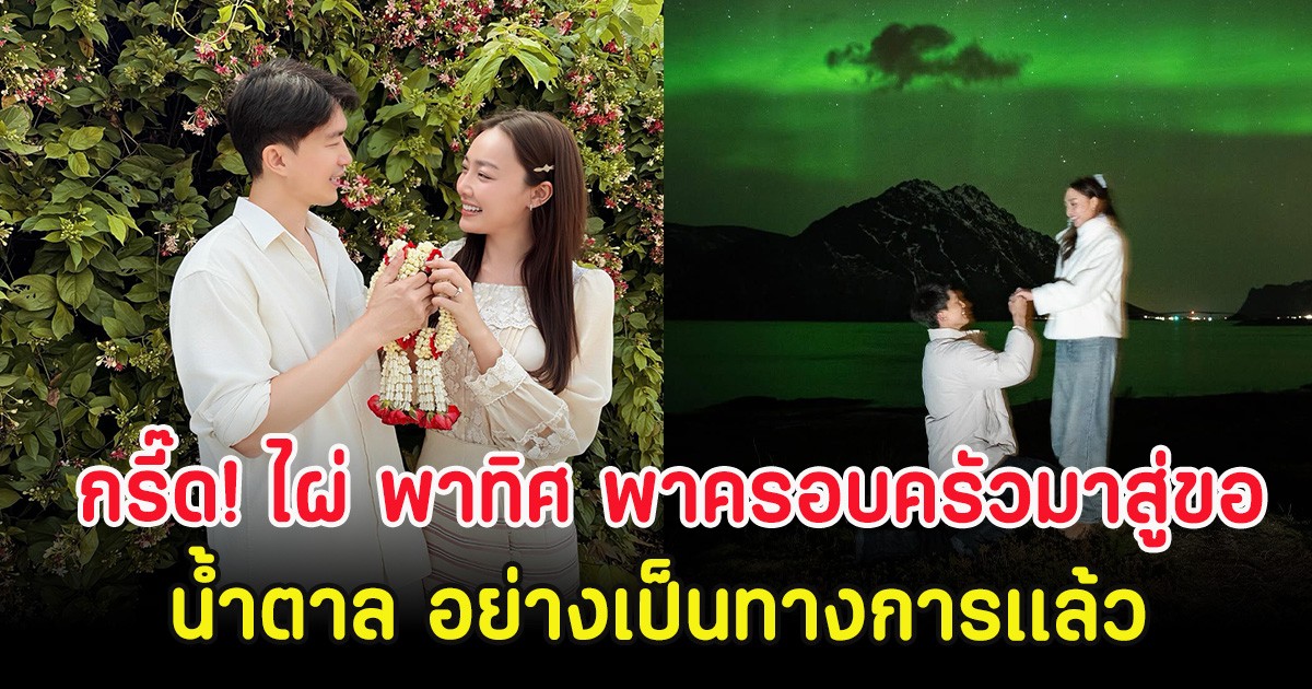 กรี๊ด! ไผ่ พาทิศ พาครอบครัวมาสู่ขอ น้ำตาล อย่างเป็นทางการเเล้ว