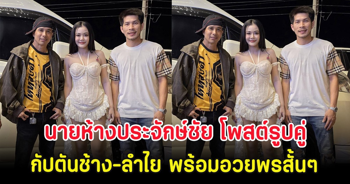นายห้างประจักษ์ชัย โพสต์รูปคู่ กัปตันช้าง-ลำไย พร้อมอวยพรสั้นๆ