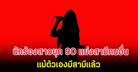 นักร้องสาวยุค 90 แย่งสามีคนอื่น แม้ตัวเองมีสามีเเล้ว