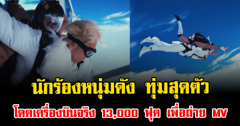 ช็อกวงการ นักร้องหนุ่มดัง ทุ่มสุดตัว โดดเครื่องบินจริง 13,000 ฟุต เพื่อถ่าย MV