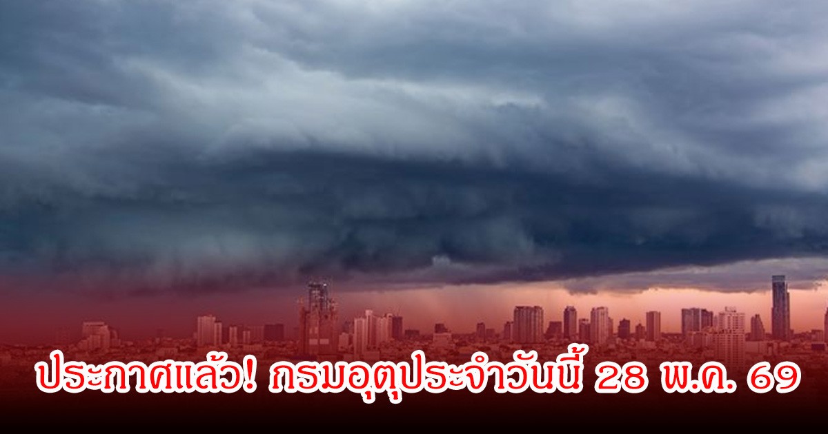 ประกาศแล้ว! กรมอุตุประจำวันนี้ 28 พ.ค. 69