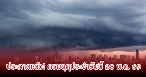 ประกาศแล้ว! กรมอุตุประจำวันนี้ 28 พ.ค. 69