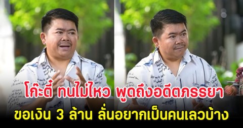 โก๊ะตี๋ ทนไม่ไหว พูดถึงอดีตภรรยายังอยู่ในบ้าน ขอเงิน 3 ล้าน ลั่นอยากเป็นคนเลวบ้าง